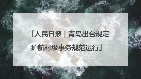 人民日报｜青岛出台规定护航村级事务规范运行