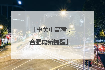 事关中高考，合肥最新提醒
