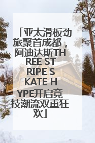 亚太滑板劲旅聚首成都，阿迪达斯THREE STRIPE SKATE HYPE开启竞技潮流双重狂欢