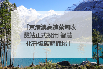 京港澳高速蔡甸收费站正式投用 智慧化升级破解拥堵