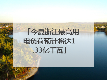 今夏浙江最高用电负荷预计将达1.33亿千瓦