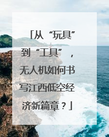 从“玩具”到“工具”，无人机如何书写江西低空经济新篇章？