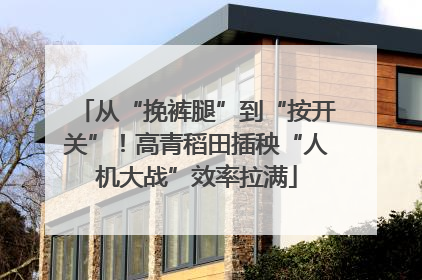 从“挽裤腿”到“按开关”！高青稻田插秧“人机大战”效率拉满