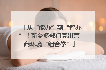 从“能办”到“智办”！新乡多部门亮出营商环境“组合拳”