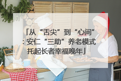 从“舌尖”到“心间”：安仁“三助”养老模式托起长者幸福晚年