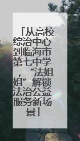 从高校综治中心到临海市第七中学，“法姐姐”解锁法治公益服务新场景