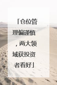仓位管理偏谨慎，两大领域获投资者看好