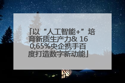 以“人工智能+”培育新质生产力& 160;65%央企携手百度打造数字新动能