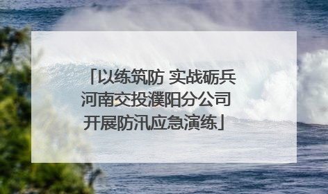 以练筑防 实战砺兵 河南交投濮阳分公司开展防汛应急演练