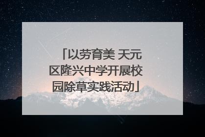 以劳育美 天元区隆兴中学开展校园除草实践活动