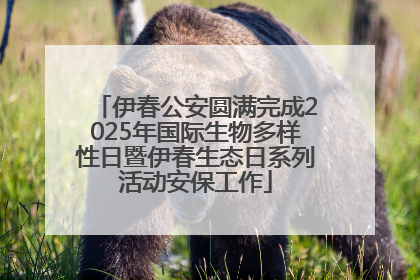 伊春公安圆满完成2025年国际生物多样性日暨伊春生态日系列活动安保工作