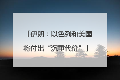伊朗：以色列和美国将付出“沉重代价”