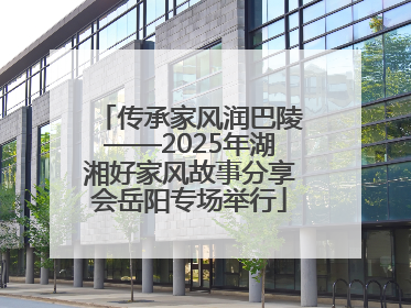 传承家风润巴陵——2025年湖湘好家风故事分享会岳阳专场举行