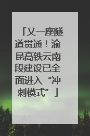又一座隧道贯通！渝昆高铁云南段建设已全面进入“冲刺模式”