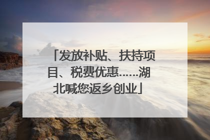 发放补贴、扶持项目、税费优惠……湖北喊您返乡创业