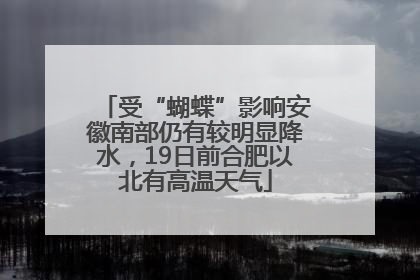 受“蝴蝶”影响安徽南部仍有较明显降水，19日前合肥以北有高温天气