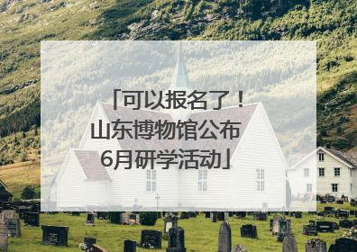 可以报名了！山东博物馆公布6月研学活动