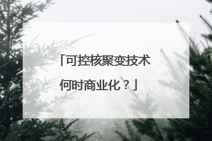 可控核聚变技术何时商业化？