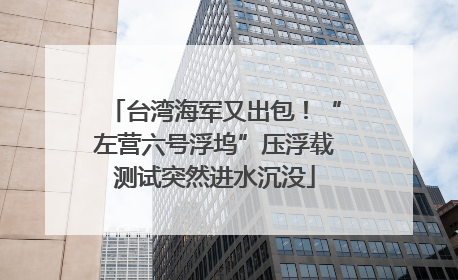 台湾海军又出包！“左营六号浮坞”压浮载测试突然进水沉没