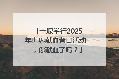 十堰举行2025年世界献血者日活动，你献血了吗？