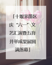 十堰茅箭区庆“六一”文艺汇演暨五育并举成果展圆满落幕