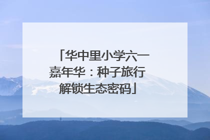 华中里小学六一嘉年华：种子旅行解锁生态密码