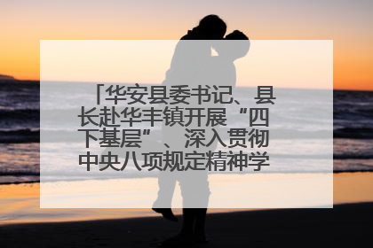 华安县委书记、县长赴华丰镇开展“四下基层”、深入贯彻中央八项规定精神学习教育工作调研