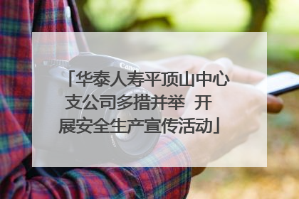 华泰人寿平顶山中心支公司多措并举  开展安全生产宣传活动
