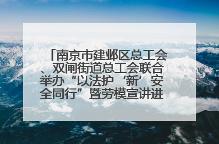 南京市建邺区总工会、双闸街道总工会联合举办“以法护‘新’安全同行”暨劳模宣讲进工地服务活动