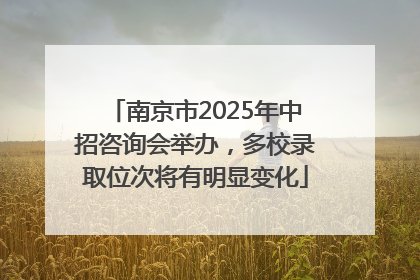 南京市2025年中招咨询会举办，多校录取位次将有明显变化