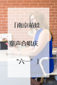 南京萌娃童声合唱庆“六一”