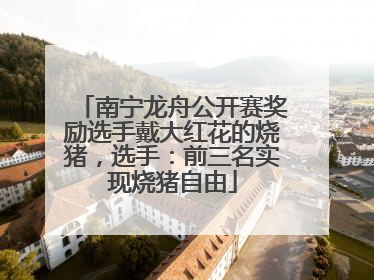 南宁龙舟公开赛奖励选手戴大红花的烧猪，选手：前三名实现烧猪自由