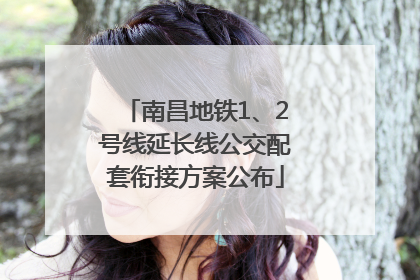 南昌地铁1、2号线延长线公交配套衔接方案公布