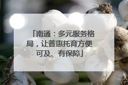 南通：多元服务格局，让普惠托育方便可及、有保障