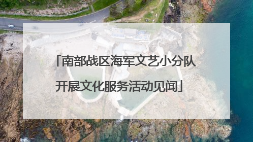 南部战区海军文艺小分队开展文化服务活动见闻