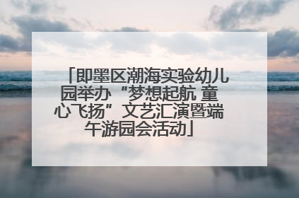 即墨区潮海实验幼儿园举办“梦想起航 童心飞扬”文艺汇演暨端午游园会活动