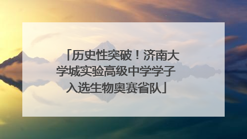 历史性突破！济南大学城实验高级中学学子入选生物奥赛省队