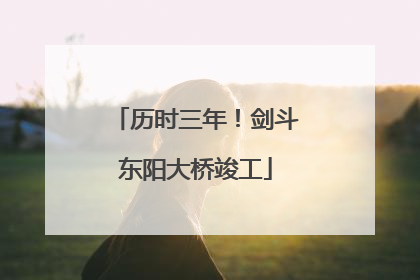 历时三年！剑斗东阳大桥竣工