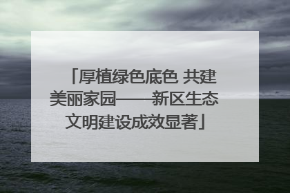 厚植绿色底色 共建美丽家园——新区生态文明建设成效显著
