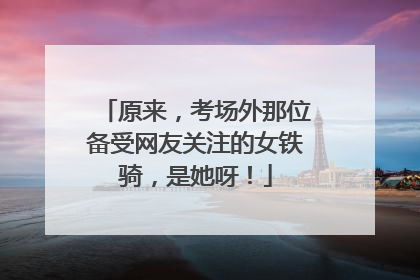 原来，考场外那位备受网友关注的女铁骑，是她呀！