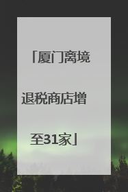 厦门离境退税商店增至31家