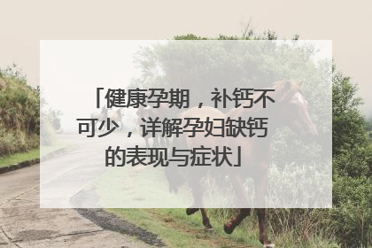 健康孕期，补钙不可少，详解孕妇缺钙的表现与症状