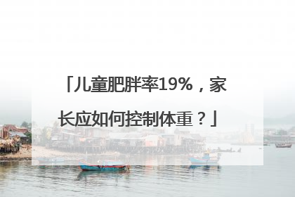 儿童肥胖率19%，家长应如何控制体重？