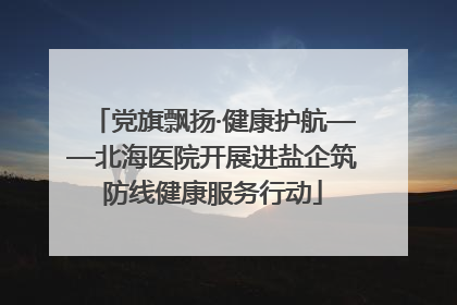 党旗飘扬·健康护航——北海医院开展进盐企筑防线健康服务行动