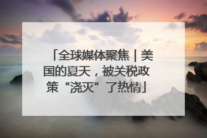 全球媒体聚焦｜美国的夏天，被关税政策“浇灭”了热情