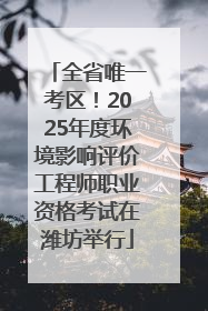 全省唯一考区！2025年度环境影响评价工程师职业资格考试在潍坊举行