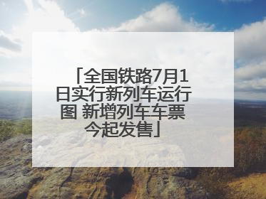 全国铁路7月1日实行新列车运行图 新增列车车票今起发售