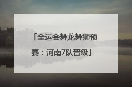 全运会舞龙舞狮预赛：河南7队晋级