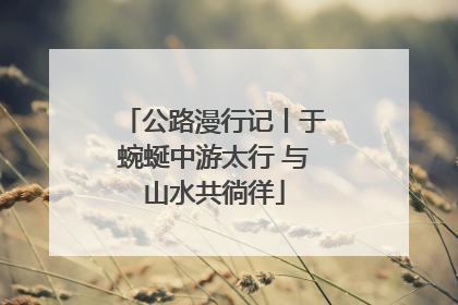公路漫行记丨于蜿蜒中游太行 与山水共徜徉