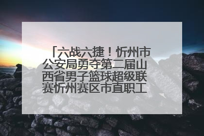 六战六捷！忻州市公安局勇夺第二届山西省男子篮球超级联赛忻州赛区市直职工组比赛冠军